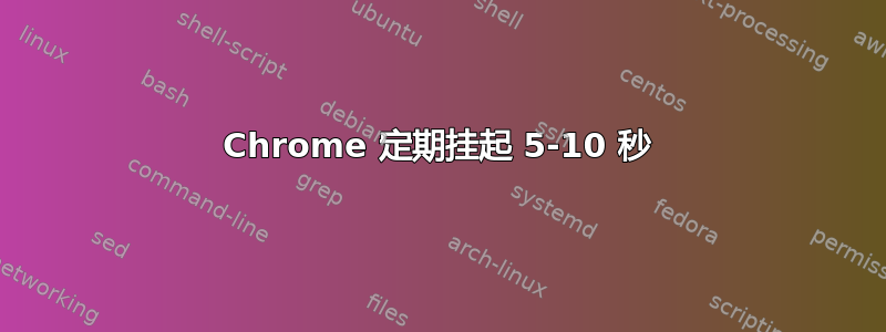 Chrome 定期挂起 5-10 秒