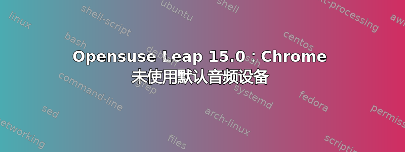 Opensuse Leap 15.0：Chrome 未使用默认音频设备