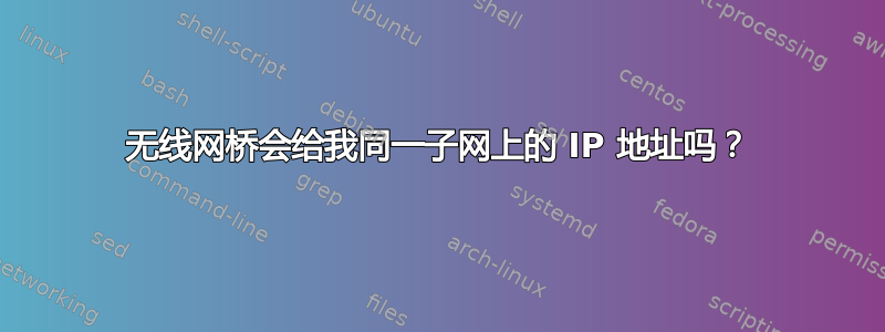 无线网桥会给我同一子网上的 IP 地址吗？