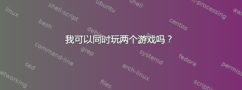 我可以同时玩两个游戏吗？