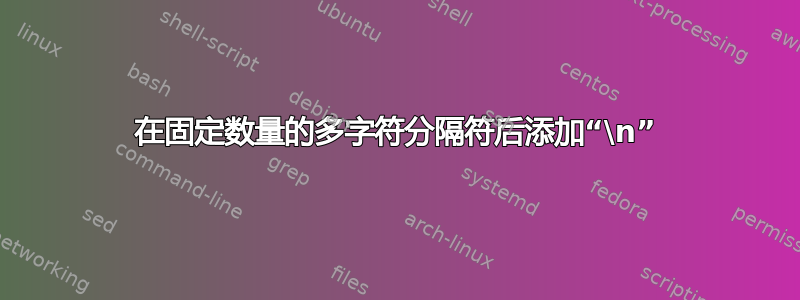 在固定数量的多字符分隔符后添加“\n”