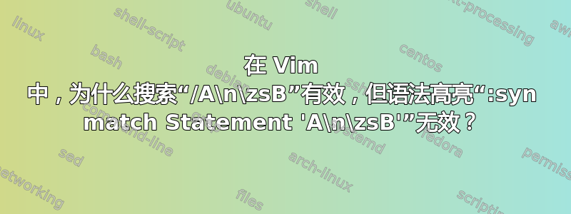 在 Vim 中，为什么搜索“/A\n\zsB”有效，但语法高亮“:syn match Statement 'A\n\zsB'”无效？