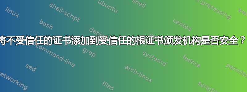 将不受信任的证书添加到受信任的根证书颁发机构是否安全？