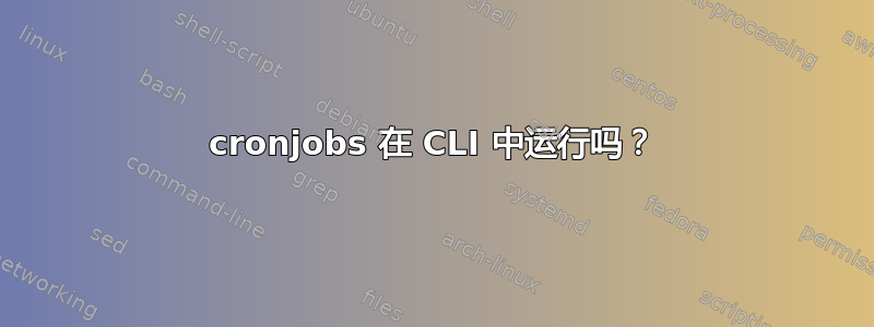 cronjobs 在 CLI 中运行吗？