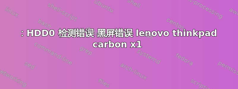 2100：HDD0 检测错误 黑屏错误 lenovo thinkpad carbon x1