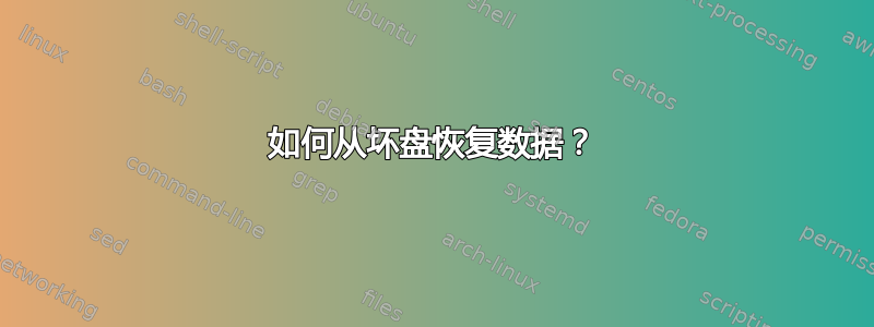 如何从坏盘恢复数据？