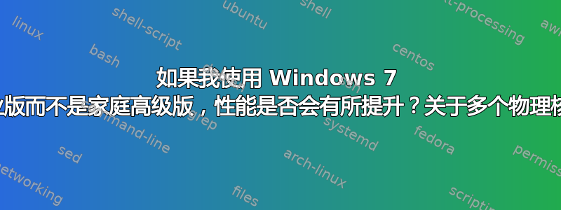 如果我使用 Windows 7 专业版而不是家庭高级版，性能是否会有所提升？关于多个物理核心