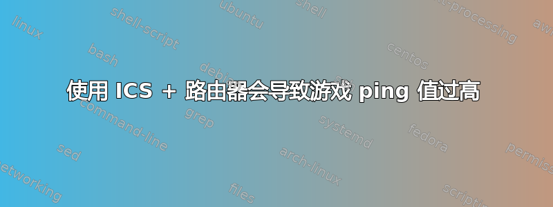 使用 ICS + 路由器会导致游戏 ping 值过高