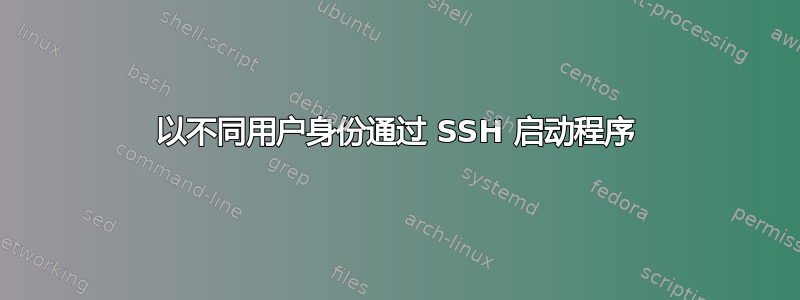 以不同用户身份通过​​ SSH 启动程序