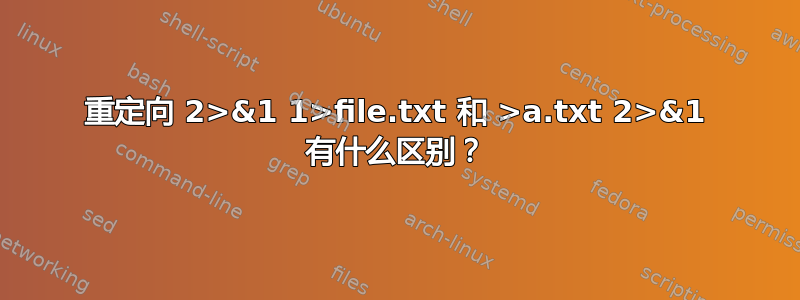 重定向 2>&1 1>file.txt 和 >a.txt 2>&1 有什么区别？