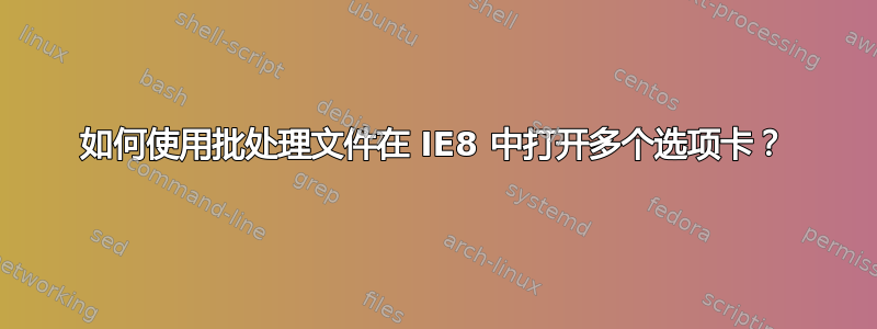 如何使用批处理文件在 IE8 中打开多个选项卡？