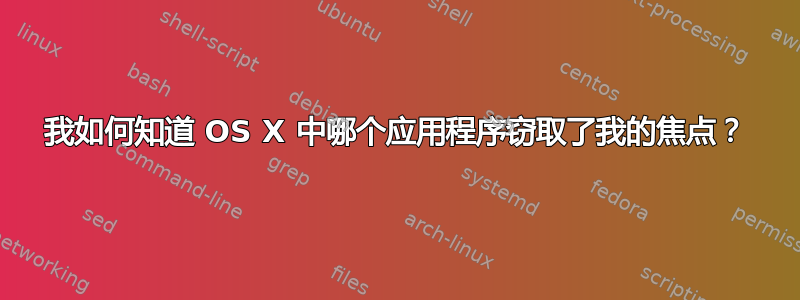 我如何知道 OS X 中哪个应用程序窃取了我的焦点？