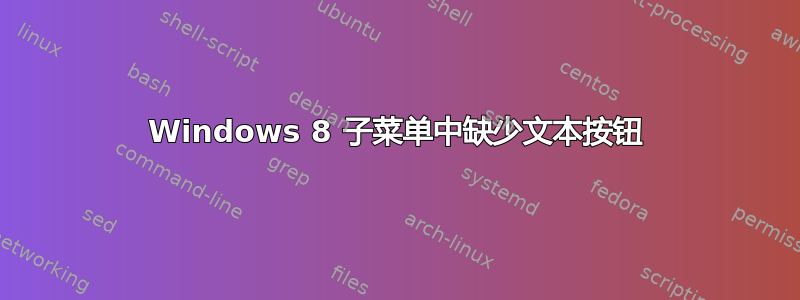 Windows 8 子菜单中缺少文本按钮