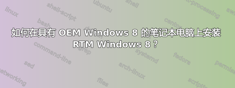 如何在具有 OEM Windows 8 的笔记本电脑上安装 RTM Windows 8？