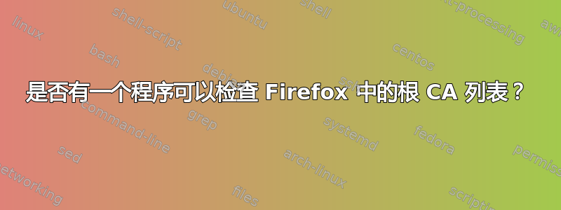 是否有一个程序可以检查 Firefox 中的根 CA 列表？