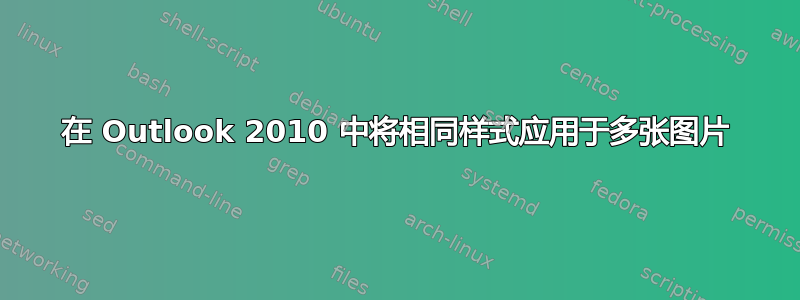 在 Outlook 2010 中将相同样式应用于多张图片