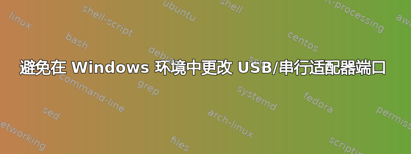 避免在 Windows 环境中更改 USB/串行适配器端口