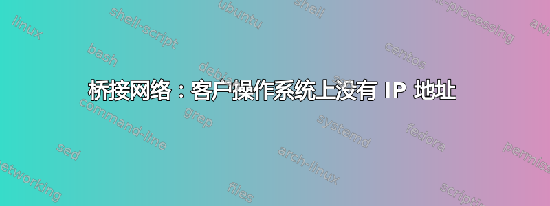 桥接网络：客户操作系统上没有 IP 地址