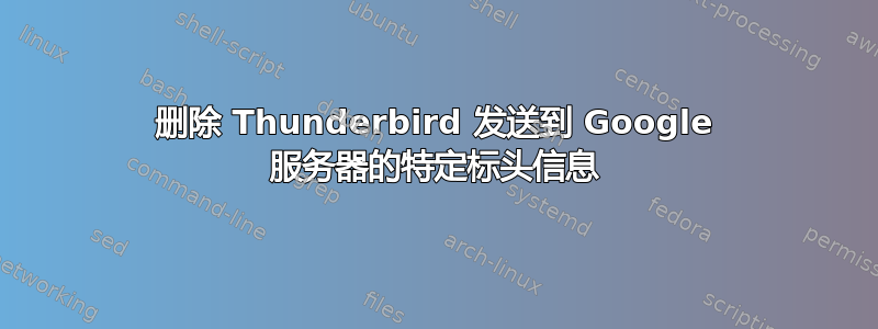 删除 Thunderbird 发送到 Google 服务器的特定标头信息