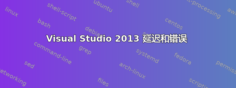 Visual Studio 2013 延迟和错误