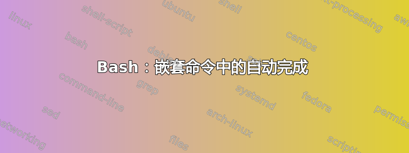 Bash：嵌套命令中的自动完成