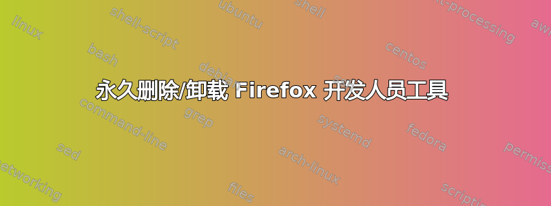 永久删除/卸载 Firefox 开发人员工具