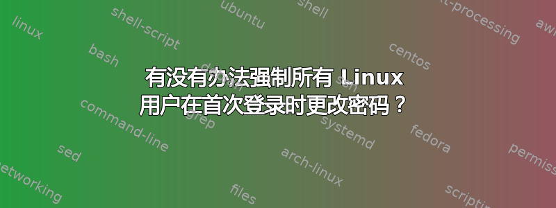 有没有办法强制所有 Linux 用户在首次登录时更改密码？