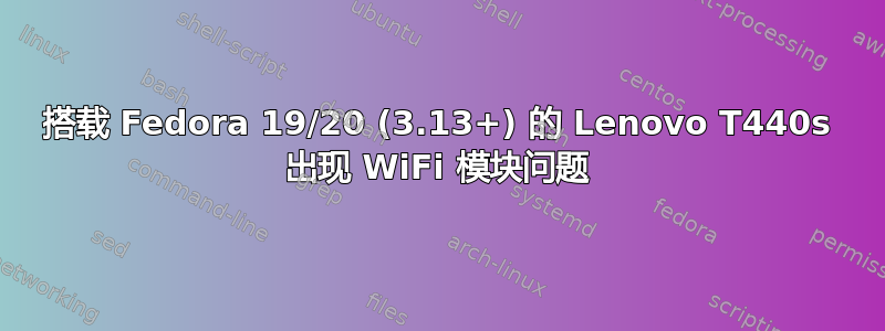 搭载 Fedora 19/20 (3.13+) 的 Lenovo T440s 出现 WiFi 模块问题