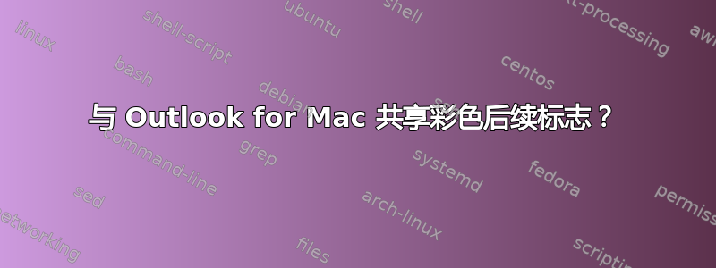 与 Outlook for Mac 共享彩色后续标志？