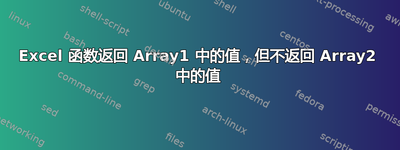 Excel 函数返回 Array1 中的值，但不返回 Array2 中的值