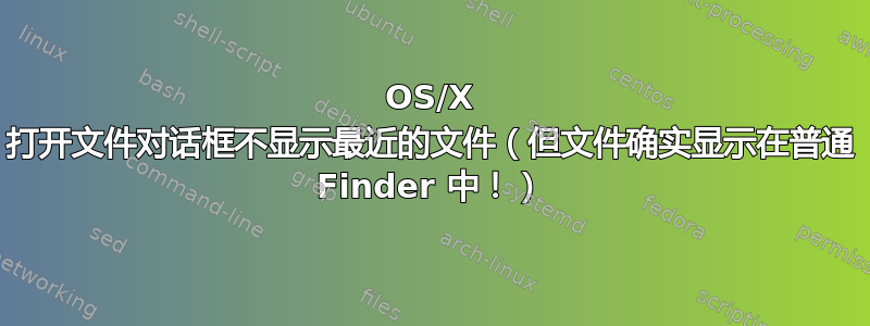 OS/X 打开文件对话框不显示最近的文件（但文件确实显示在普通 Finder 中！）