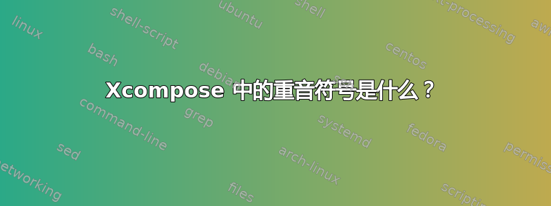 Xcompose 中的重音符号是什么？