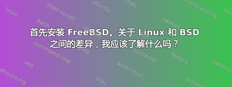 首先安装 FreeBSD。关于 Linux 和 BSD 之间的差异，我应该了解什么吗？