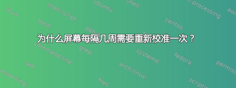 为什么屏幕每隔几周需要重新校准一次？