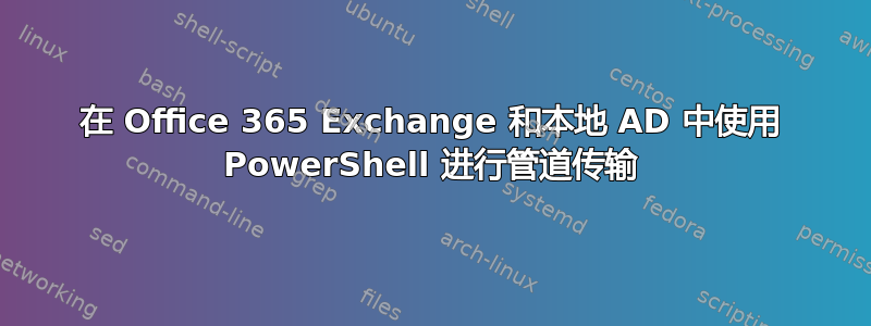 在 Office 365 Exchange 和本地 AD 中使用 PowerShell 进行管道传输