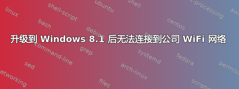 升级到 Windows 8.1 后无法连接到公司 WiFi 网络