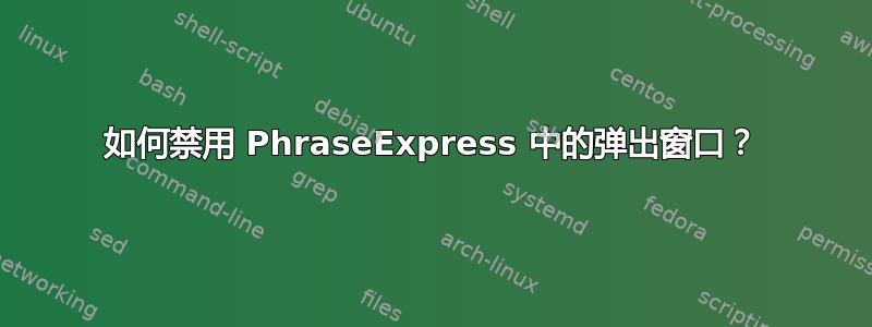 如何禁用 PhraseExpress 中的弹出窗口？