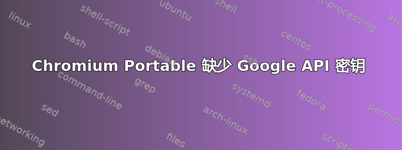 Chromium Portable 缺少 Google API 密钥