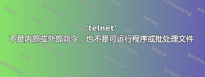 ‘telnet’ 不是内部或外部命令，也不是可运行程序或批处理文件