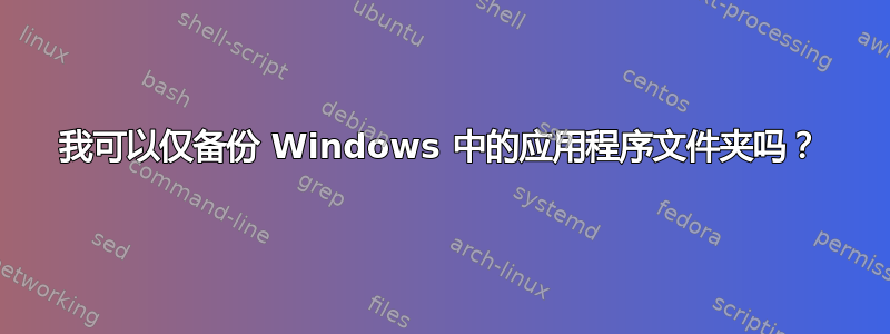 我可以仅备份 Windows 中的应用程序文件夹吗？