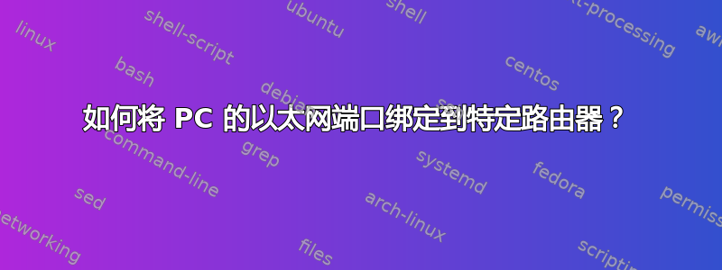 如何将 PC 的以太网端口绑定到特定路由器？