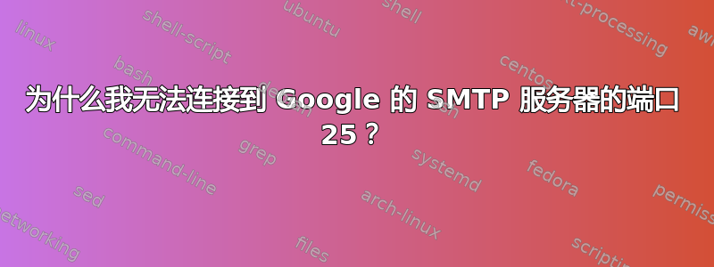 为什么我无法连接到 Google 的 SMTP 服务器的端口 25？