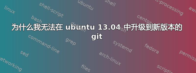 为什么我无法在 ubuntu 13.04 中升级到新版本的 git