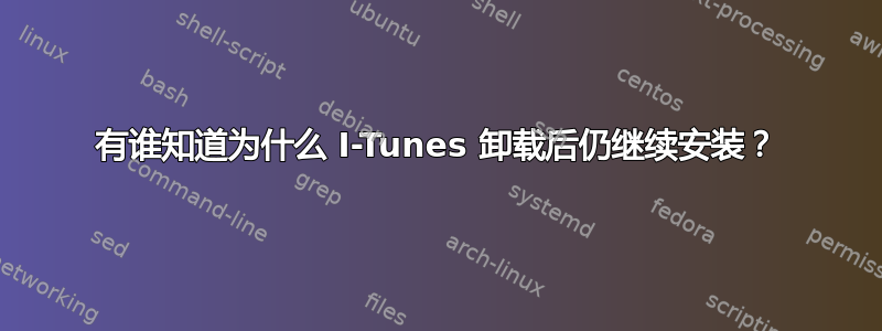 有谁知道为什么 I-Tunes 卸载后仍继续安装？