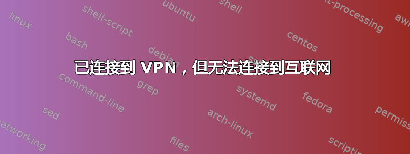 已连接到 VPN，但无法连接到互联网