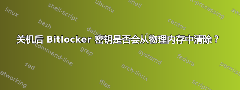 关机后 Bitlocker 密钥是否会从物理内存中清除？