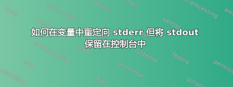 如何在变量中重定向 stderr 但将 stdout 保留在控制台中