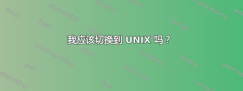 我应该切换到 UNIX 吗？