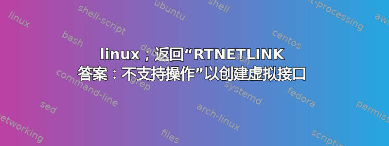 linux；返回“RTNETLINK 答案：不支持操作”以创建虚拟接口