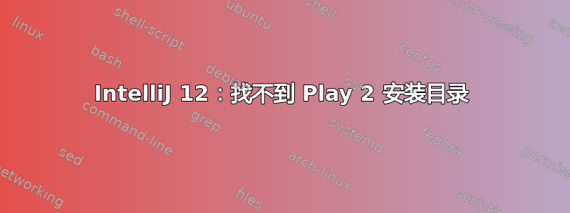 IntelliJ 12：找不到 Play 2 安装目录